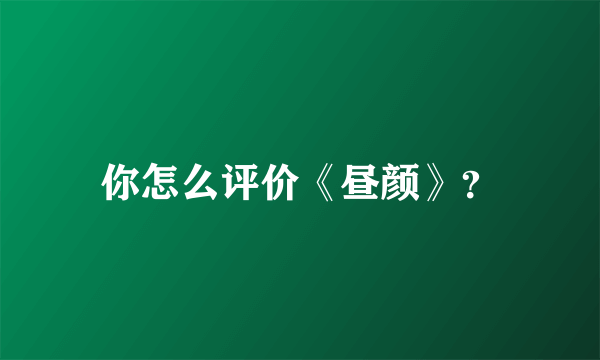 你怎么评价《昼颜》？