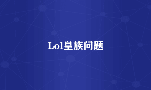 Lol皇族问题