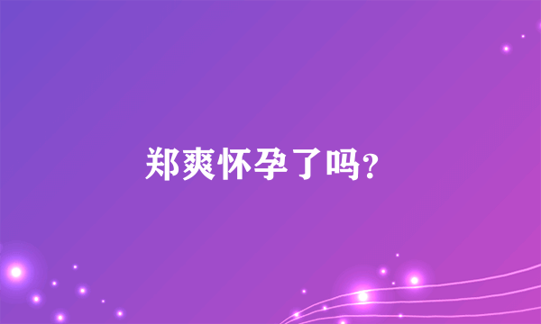 郑爽怀孕了吗？