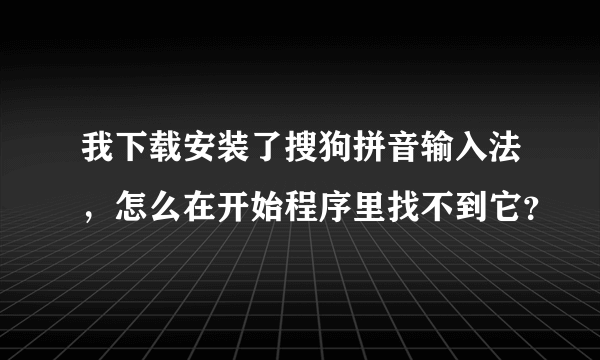 我下载安装了搜狗拼音输入法，怎么在开始程序里找不到它？