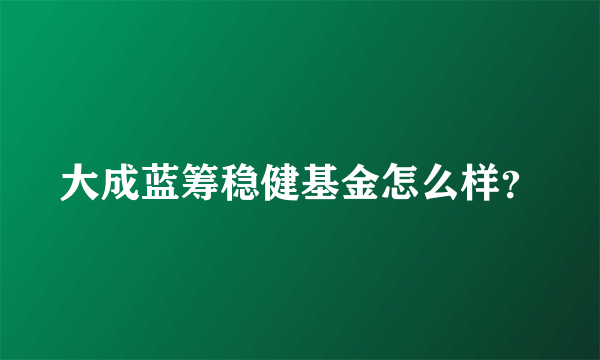 大成蓝筹稳健基金怎么样？