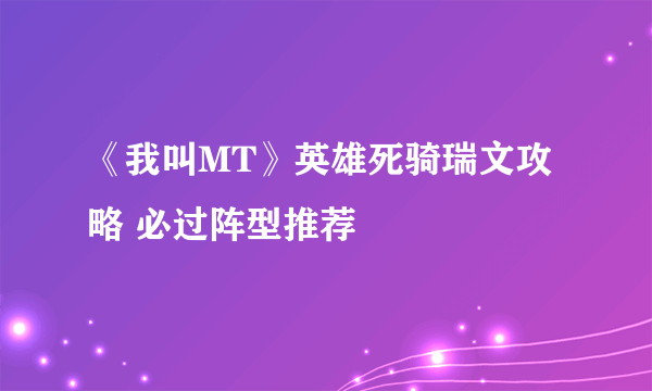 《我叫MT》英雄死骑瑞文攻略 必过阵型推荐