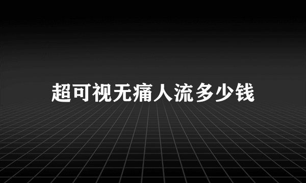 超可视无痛人流多少钱