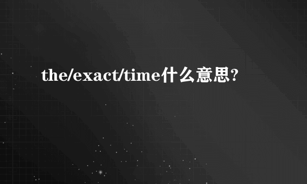 the/exact/time什么意思?