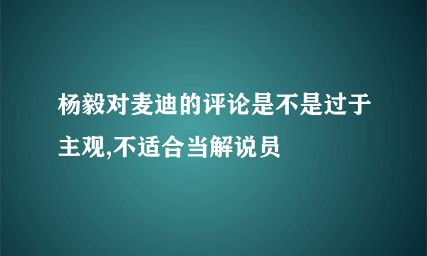 杨毅对麦迪的评论是不是过于主观,不适合当解说员