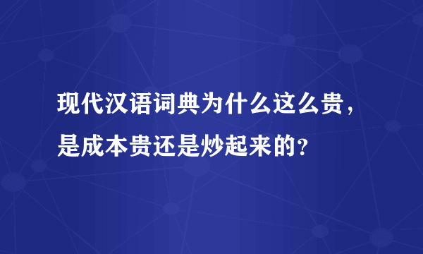 现代汉语词典为什么这么贵，是成本贵还是炒起来的？