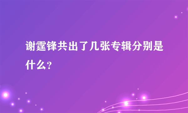 谢霆锋共出了几张专辑分别是什么？