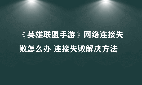 《英雄联盟手游》网络连接失败怎么办 连接失败解决方法