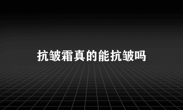 抗皱霜真的能抗皱吗