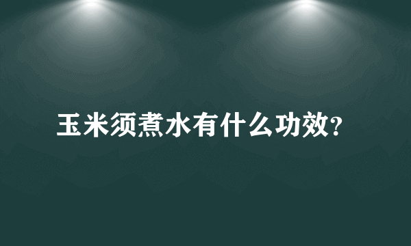 玉米须煮水有什么功效？