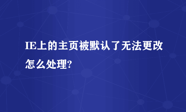 IE上的主页被默认了无法更改怎么处理?