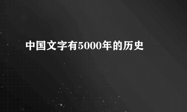 中国文字有5000年的历史