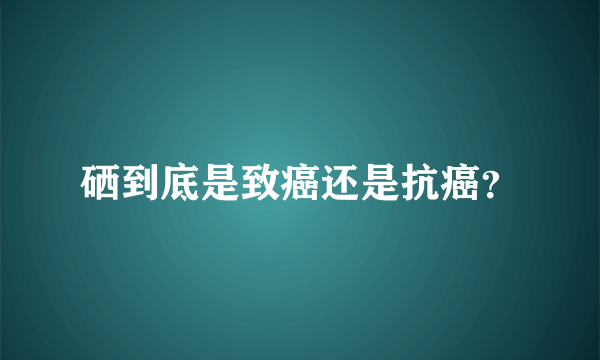 硒到底是致癌还是抗癌？