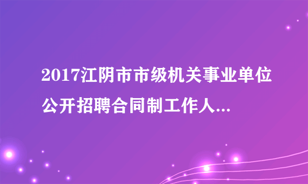 2017江阴市市级机关事业单位公开招聘合同制工作人员96名