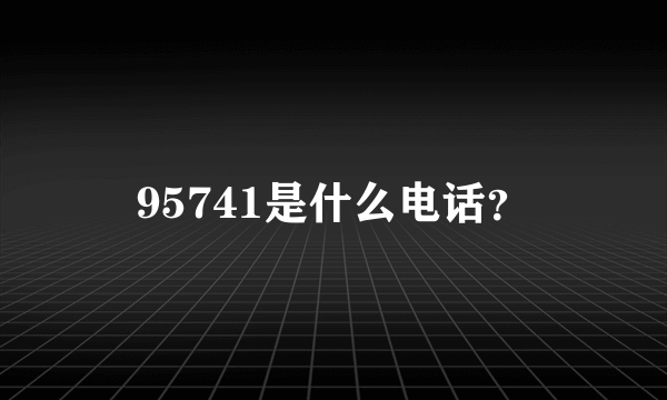 95741是什么电话？