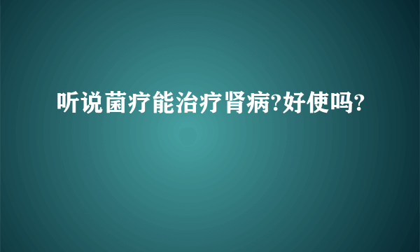 听说菌疗能治疗肾病?好使吗?