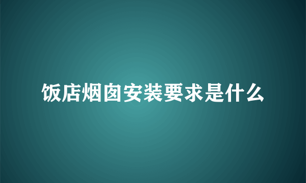 饭店烟囱安装要求是什么