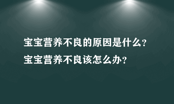 宝宝营养不良的原因是什么？宝宝营养不良该怎么办？