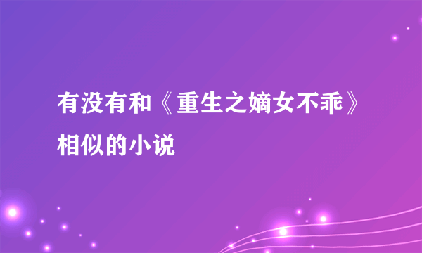 有没有和《重生之嫡女不乖》相似的小说