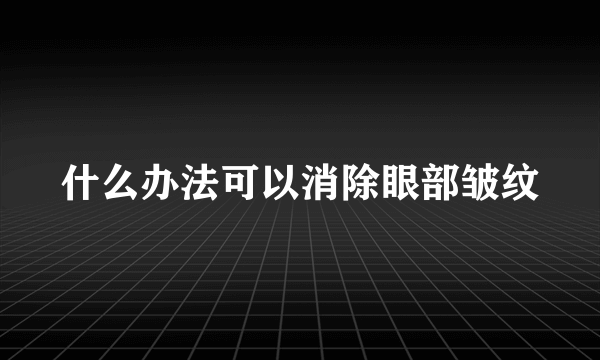 什么办法可以消除眼部皱纹