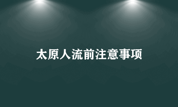 太原人流前注意事项