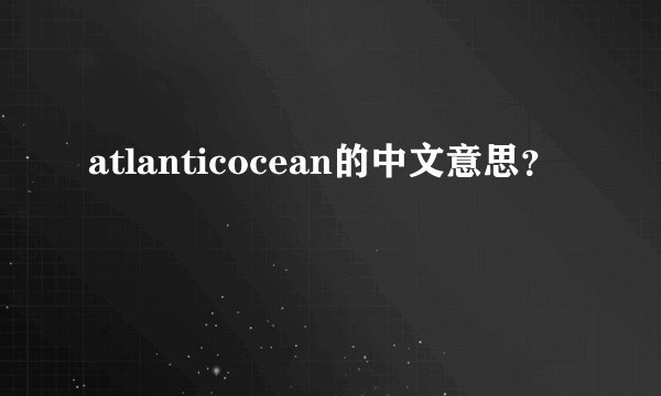 atlanticocean的中文意思？