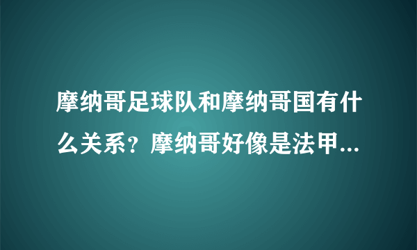 摩纳哥足球队和摩纳哥国有什么关系？摩纳哥好像是法甲的球队？