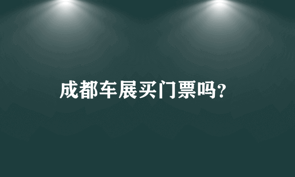 成都车展买门票吗？