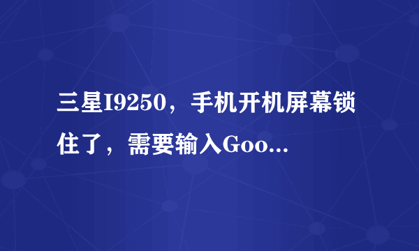 三星I9250，手机开机屏幕锁住了，需要输入Google账户和密码才能打开，但是忘记了账户和密码了，怎么办？