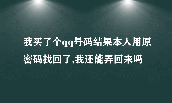 我买了个qq号码结果本人用原密码找回了,我还能弄回来吗