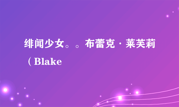 绯闻少女。。布蕾克·莱芙莉（Blake