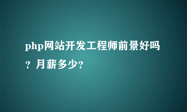 php网站开发工程师前景好吗？月薪多少？