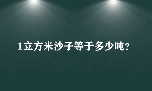 1立方米沙子等于多少吨？