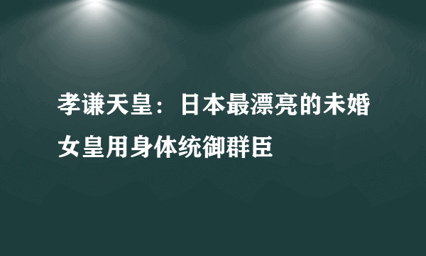 孝谦天皇：日本最漂亮的未婚女皇用身体统御群臣