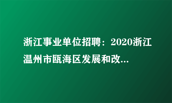 浙江事业单位招聘：2020浙江温州市瓯海区发展和改革局招聘2人公告