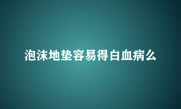 泡沫地垫容易得白血病么