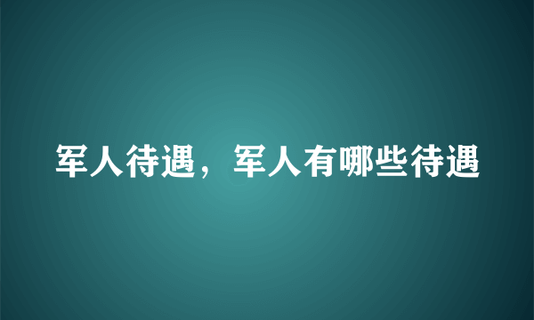 军人待遇，军人有哪些待遇