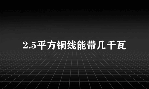 2.5平方铜线能带几千瓦