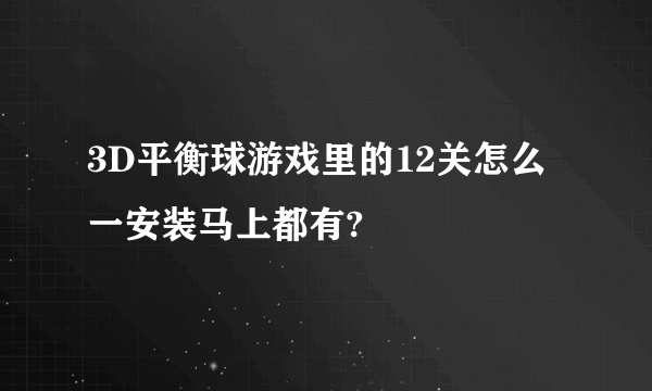 3D平衡球游戏里的12关怎么一安装马上都有?