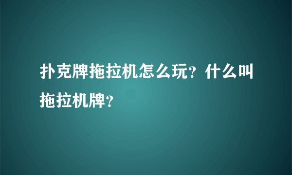 扑克牌拖拉机怎么玩？什么叫拖拉机牌？