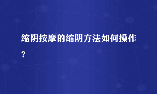 缩阴按摩的缩阴方法如何操作？