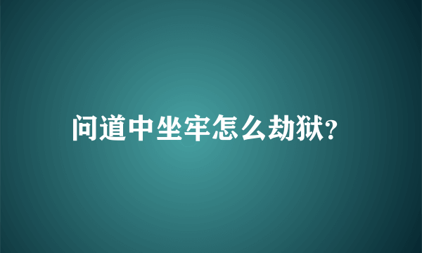 问道中坐牢怎么劫狱？