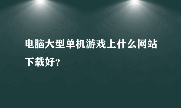 电脑大型单机游戏上什么网站下载好？