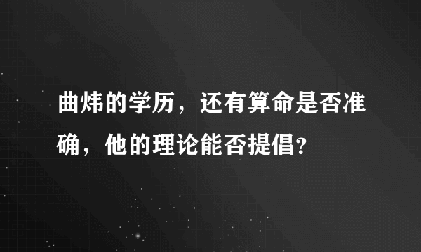 曲炜的学历，还有算命是否准确，他的理论能否提倡？