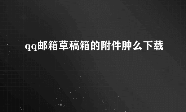 qq邮箱草稿箱的附件肿么下载