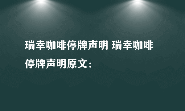 瑞幸咖啡停牌声明 瑞幸咖啡停牌声明原文：