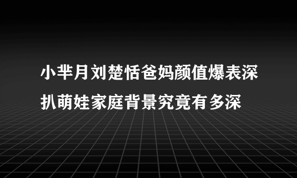 小芈月刘楚恬爸妈颜值爆表深扒萌娃家庭背景究竟有多深