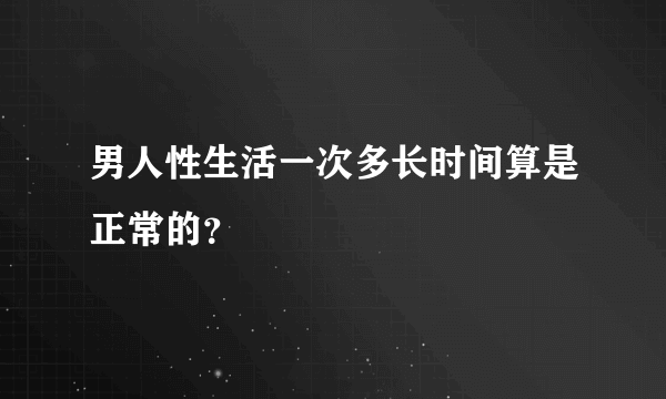 男人性生活一次多长时间算是正常的？