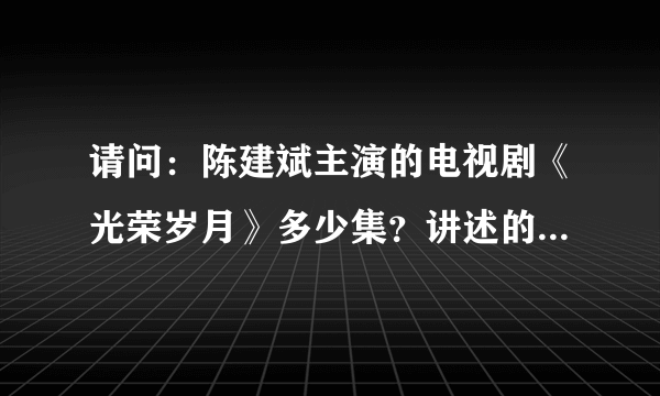 请问：陈建斌主演的电视剧《光荣岁月》多少集？讲述的是什么内容？