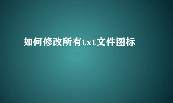 如何修改所有txt文件图标